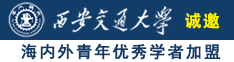 男生用鸡鸡操女生的逼视频网站诚邀海内外青年优秀学者加盟西安交通大学